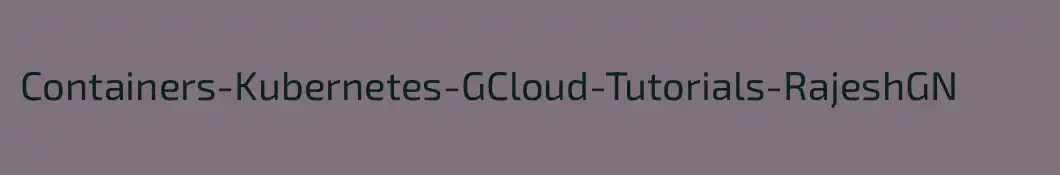 Containers-Kubernetes-GCloud-Tutorials-RajeshGN