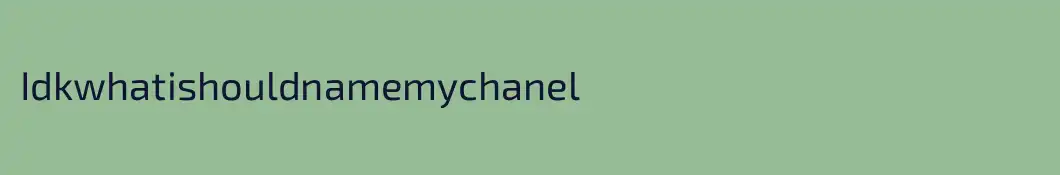 Idkwhatishouldnamemychanel