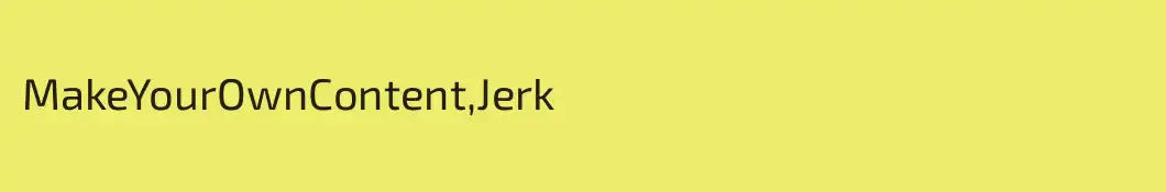 MakeYourOwnContent,Jerk