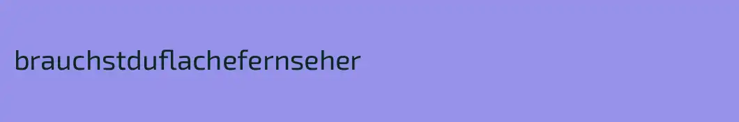 brauchstduflachefernseher
