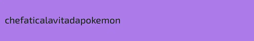 chefaticalavitadapokemon