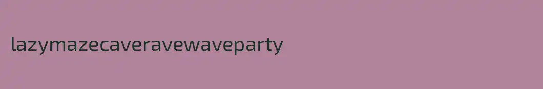 lazymazecaveravewaveparty