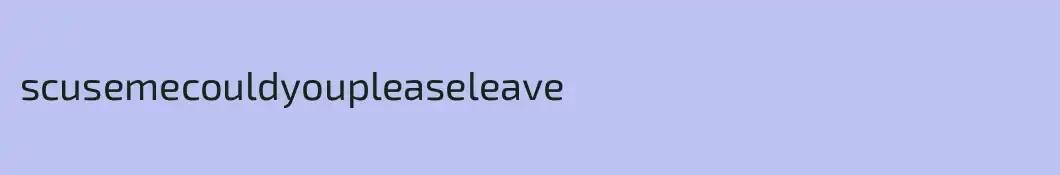 scusemecouldyoupleaseleave