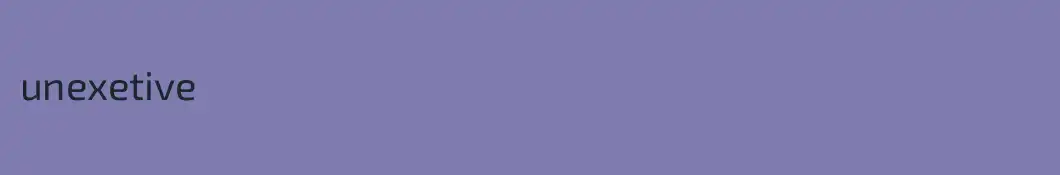 unexetive