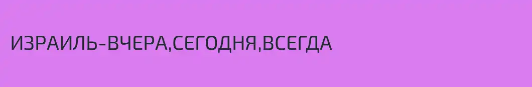 ИЗРАИЛЬ-ВЧЕРА,СЕГОДНЯ,ВСЕГДА