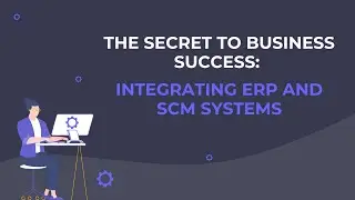 The Secret to Business Success: Integrating ERP and SCM Systems