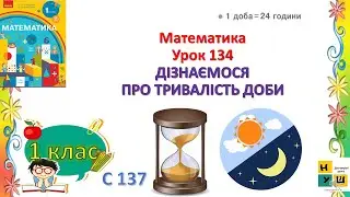 Математика 1 клас Урок 134 ДІЗНАЄМОСЯ ПРО ТРИВАЛІСТЬ ДОБИ Скворцова