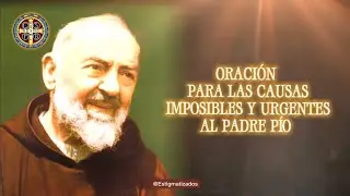 ORACIÓN PARA LAS CAUSAS IMPOSIBLES Y URGENTE AL PADRE PÍO