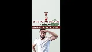 Es-tu victime de la vie ou de tes propres perceptions ?