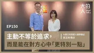 EP150 主動不等於追求，而是能在對方心中「#更特別一點」｜大魔王的戀愛人類學筆記 張玉琦 專訪｜大人的Small Talk