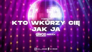 Topky - Kto wkurzy Cię jak ja (GRADE REMIX)
