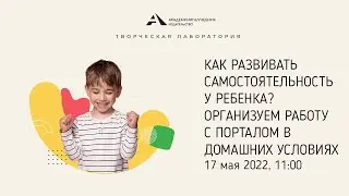 Как развивать самостоятельность у ребенка. Организуем работу с порталом в домашних условиях