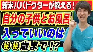 【新米パパドクターが解説】自分の子供とお風呂に入っていいのは●歳まで!?