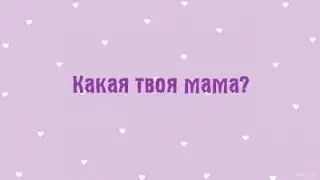 Какая твоя мама?