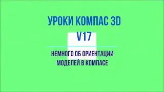 Видеоуроки Компас 3D V17. Немного об ориентации моделей в Компасе