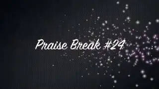 Praise Break #24