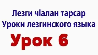 Лезги чlалан тарсар... Уроки лезгинского языка... «Урок 6»
