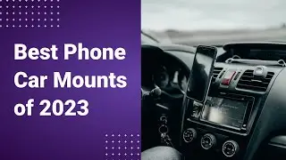 The Best Car Phone Mount of 2023