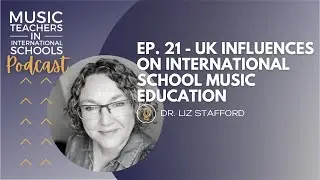 EP. 21 - UK influences on international school music education w/ Dr. Liz Stafford