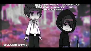 Promesa - Luzuplay and Luckity. - de:patoturry | Qᴜᴀᴄᴋꜱᴛʏʏ