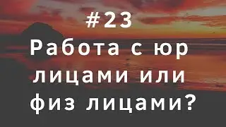 #23 Работа с юр лицами или физ лицами. С кем лучше?