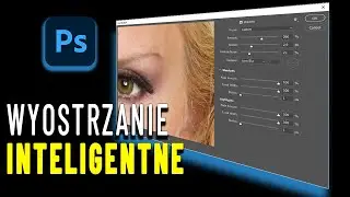 Kurs Adobe Photoshop | Wyostrzanie Inteligentne ( smart sharpen) oraz błędy podczas wyostrzania
