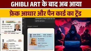 GHIBLI Art के बाद अब आया फ़ेक Adhar और Pen Card का trend कितना ख़तरनाक?