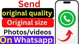 how to send photos and videos in orignal quality and orignal size on whatsapp