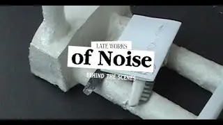 Late Works: of Noise (Behind the Scenes)