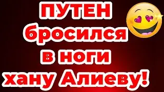 ПУТЕН, бросился в ноги хану Алиеву!