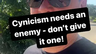 Cynicism Needs an Enemy - Don’t Give It One!