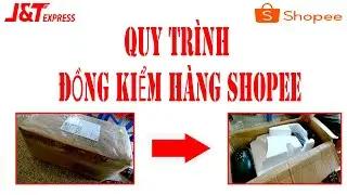 QUY TRÌNH ĐỒNG KIỂM HÀNG SHOPEE | NHẬT KÝ GIAO HÀNG