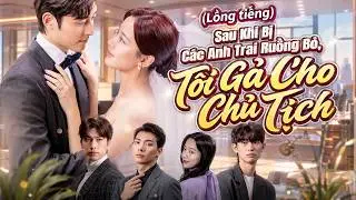 (Lồng tiếng)Sau Khi Bị Các Anh Trai Ruồng Bỏ, Tôi Gả Cho Chủ Tịch
