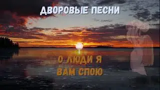 О ЛЮДИ Я ВАМ СПОЮ (дворовые песни)
