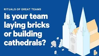 Cathedrals vs. Bricks | Rituals of Great Teams