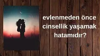 evlenmeden önce cinsellik yaşamak hatamıdır
