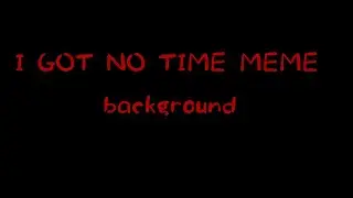 I got no time meme [background] {lazy af} srry
