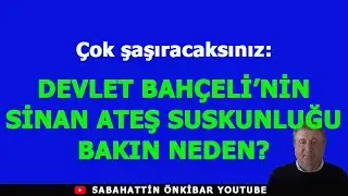 DEVLET BAHÇELİ'NİN SİNAN ATEŞ SUSKUNLUĞU BAKIN NEDEN?