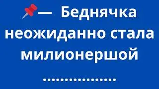 - Беднячка неожиданно стала милионершой  .......