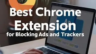 Best Chrome Extension For Blocking Ads and Trackers