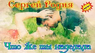 Премьера! СЕРГЕЙ РОДНЯ  - ЧТО ЖЕ ТЫ НАДЕЛАЛА