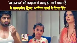 GHKPM : This Mega Twist Is Going To Come Soon In The Story Of 'GHKPM', Bhavik Sharma Gave A Hint