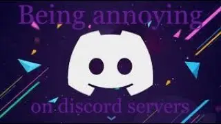 Being annoying on discord servers