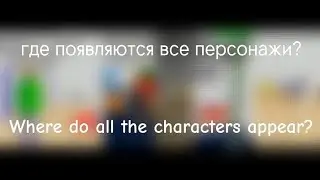 Где появляются все персонажи? | Where do all the characters appear? | BBiEaL | Character: All
