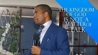 THE KINGDOM OF GOD IS NOT A MATTER OF TALK || APOSTLE MAX