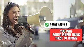 You Will Sound Fluent Using These 10 Idioms!