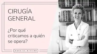 Cirugía general - ¿Por qué criticamos a quién se opera? | Dra. Garcia-Dihinx