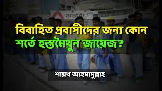 বিবাহিত প্রবাসীদের জন্য কোন্ শর্তে হস্তমৈথুন জায়েজ? -শায়েখ আহমাদুল্লাহ