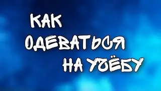 КАК ОДЕВАТЬСЯ НА УЧЁБУ