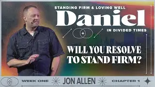 Will You Resolve To Stand Firm? — Daniel Part 1 — Jon Allen